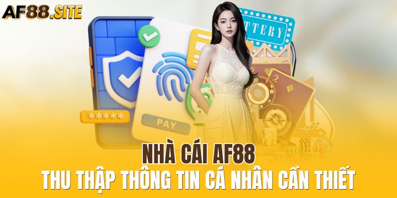 Nhà cái AF88 thu thập thông tin cá nhân cần thiết