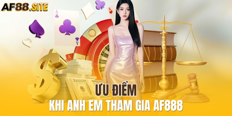 Ưu điểm khi anh em tham gia AF888